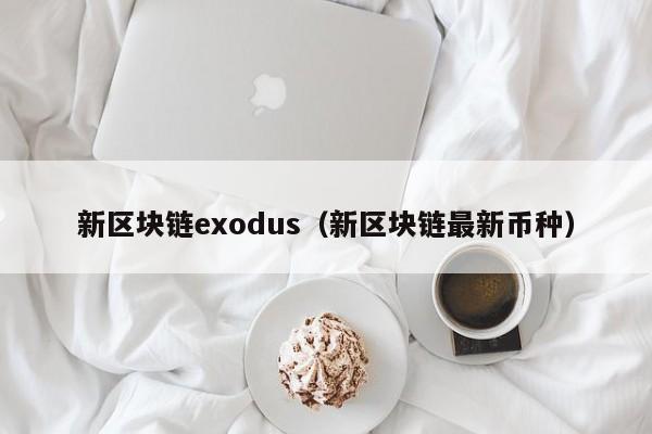 新区块链exodus（新区块链最新币种）