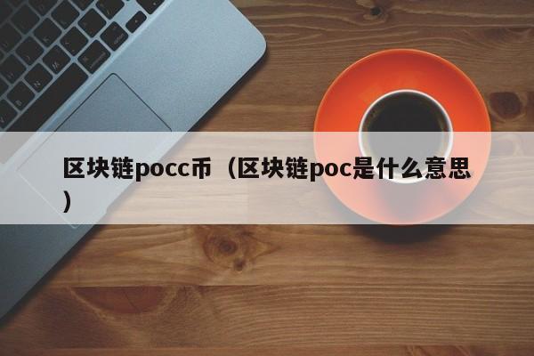 区块链pocc币（区块链poc是什么意思）