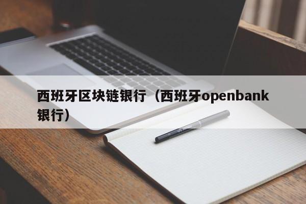 西班牙区块链银行（西班牙openbank银行）