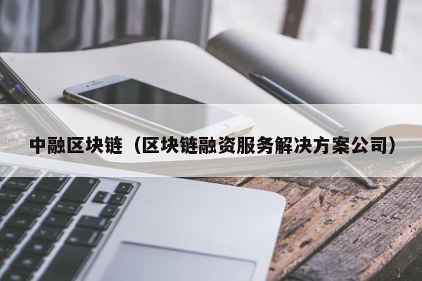 中融区块链（区块链融资服务解决方案公司）