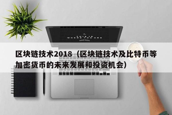 区块链技术2018（区块链技术及比特币等加密货币的未来发展和投资机会）