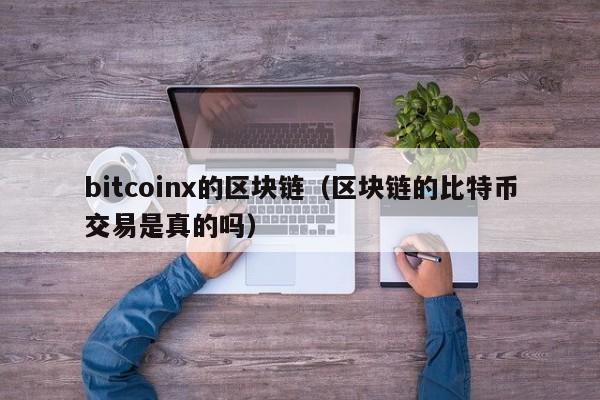 bitcoinx的区块链（区块链的比特币交易是真的吗）