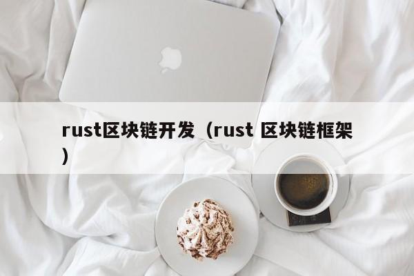 rust区块链开发（rust 区块链框架）