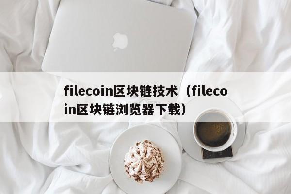 filecoin区块链技术（filecoin区块链浏览器下载）