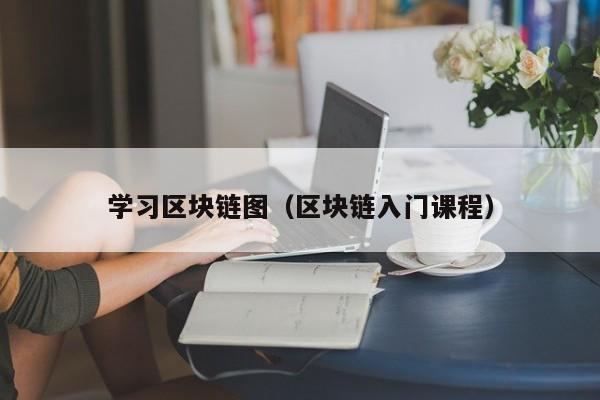 学习区块链图（区块链入门课程）