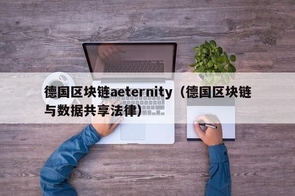 德国区块链aeternity（德国区块链与数据共享法律）