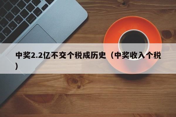 中奖2.2亿不交个税成历史（中奖收入个税）