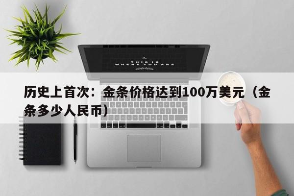 历史上首次：金条价格达到100万美元（金条多少人民币）