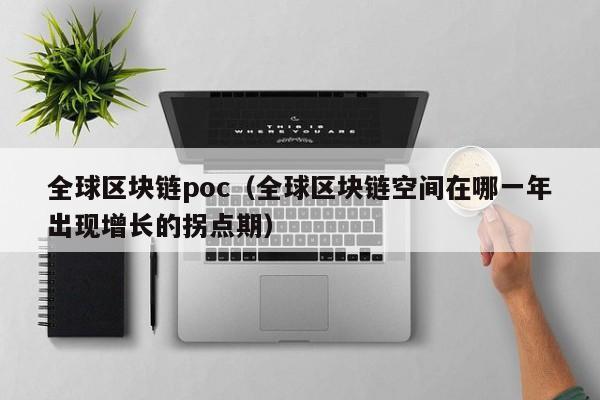 全球区块链poc（全球区块链空间在哪一年出现增长的拐点期）