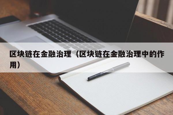 区块链在金融治理（区块链在金融治理中的作用）