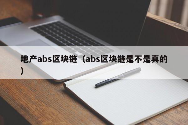 地产abs区块链（abs区块链是不是真的）