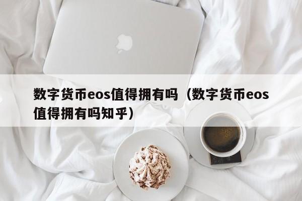 数字货币eos值得拥有吗（数字货币eos值得拥有吗知乎）