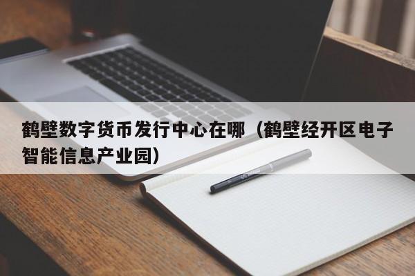 鹤壁数字货币发行中心在哪（鹤壁经开区电子智能信息产业园）