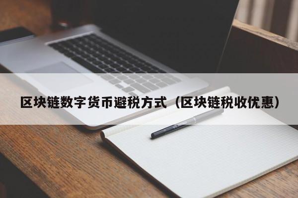 区块链数字货币避税方式（区块链税收优惠）