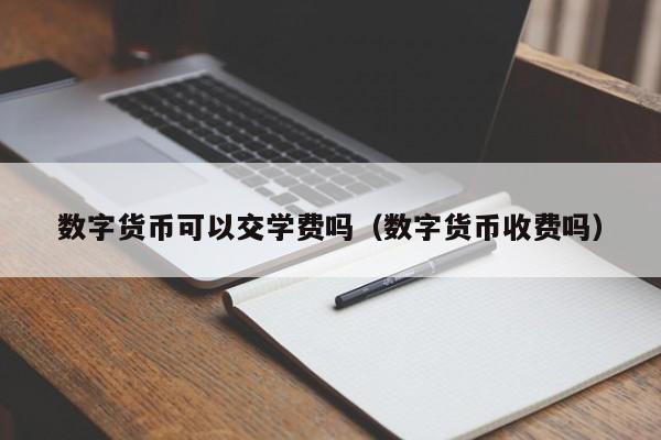 数字货币可以交学费吗（数字货币收费吗）