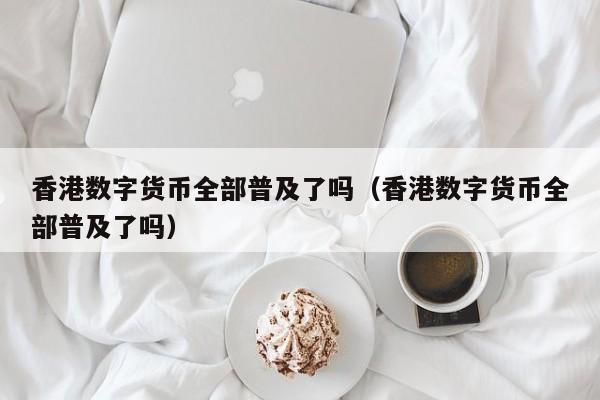 香港数字货币全部普及了吗（香港数字货币全部普及了吗）