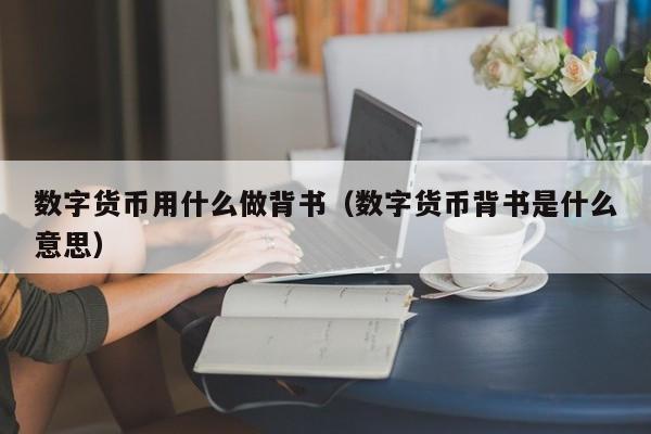 数字货币用什么做背书（数字货币背书是什么意思）