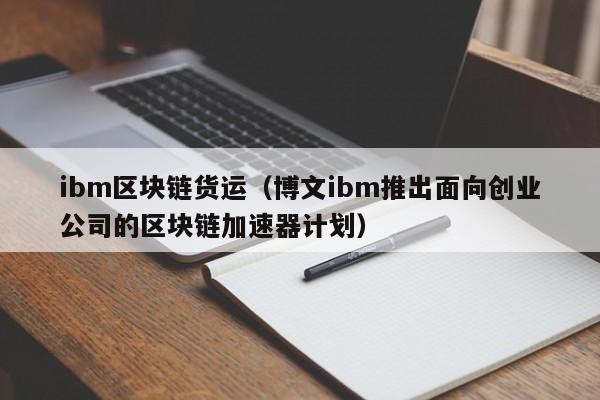 ibm区块链货运（博文ibm推出面向创业公司的区块链加速器计划）