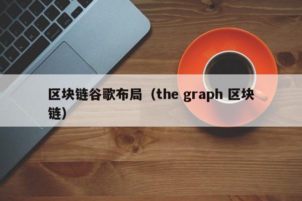 区块链谷歌布局（the graph 区块链）