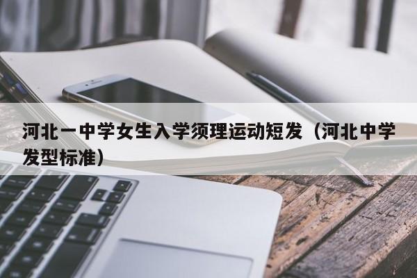 河北一中学女生入学须理运动短发（河北中学发型标准）