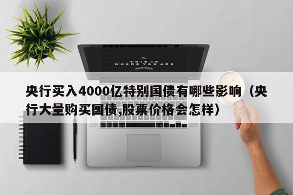 央行买入4000亿特别国债有哪些影响（央行大量购买国债,股票价格会怎样）