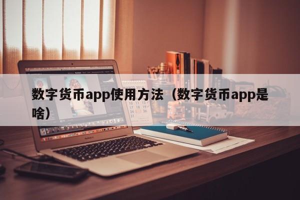 数字货币app使用方法（数字货币app是啥）