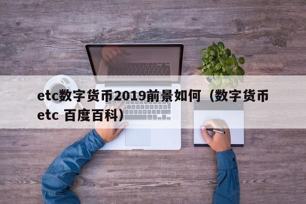 etc数字货币2019前景如何（数字货币etc 百度百科）