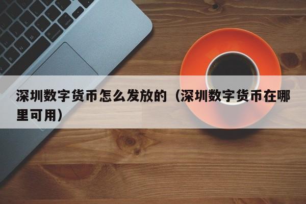 深圳数字货币怎么发放的（深圳数字货币在哪里可用）