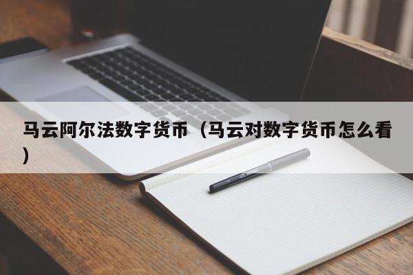 马云阿尔法数字货币（马云对数字货币怎么看）