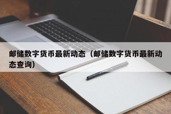 邮储数字货币最新动态（邮储数字货币最新动态查询）