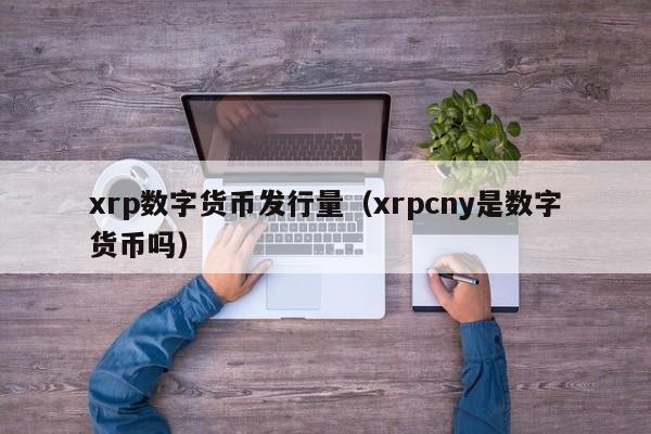 xrp数字货币发行量（xrpcny是数字货币吗）