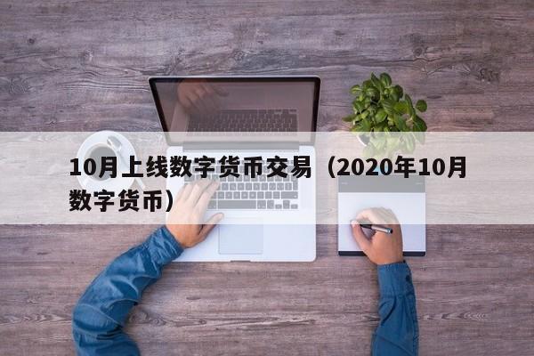 10月上线数字货币交易（2020年10月数字货币）