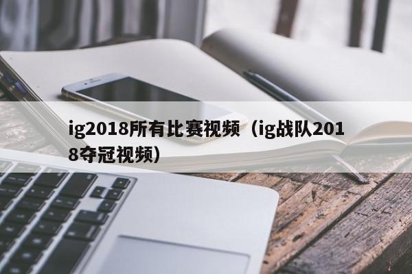 ig2018所有比赛视频（ig战队2018夺冠视频）