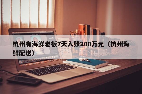 杭州有海鲜老板7天入账200万元（杭州海鲜配送）