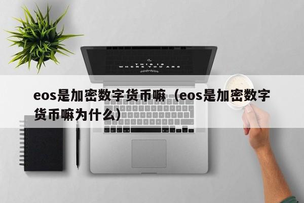 eos是加密数字货币嘛（eos是加密数字货币嘛为什么）