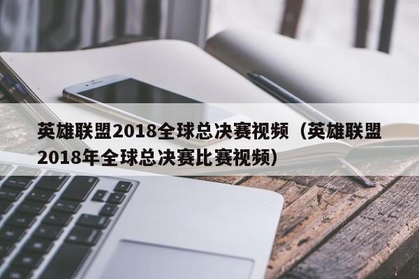 英雄联盟2018全球总决赛视频（英雄联盟2018年全球总决赛比赛视频）