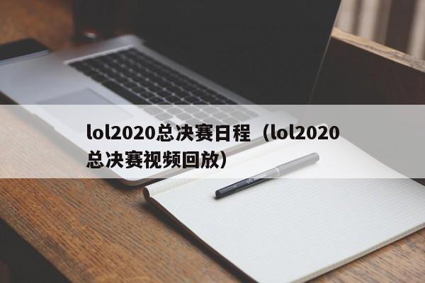 lol2020总决赛日程（lol2020总决赛视频回放）