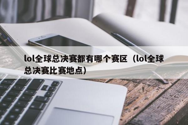 lol全球总决赛都有哪个赛区（lol全球总决赛比赛地点）