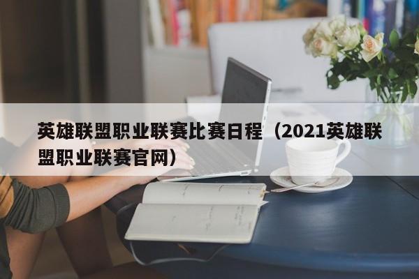 英雄联盟职业联赛比赛日程（2021英雄联盟职业联赛官网）