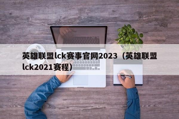 英雄联盟lck赛事官网2023（英雄联盟lck2021赛程）