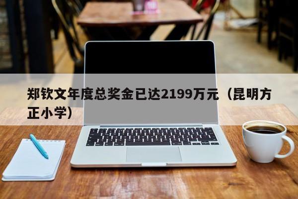 郑钦文年度总奖金已达2199万元（昆明方正小学）