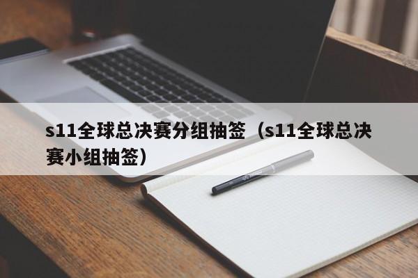 s11全球总决赛分组抽签（s11全球总决赛小组抽签）