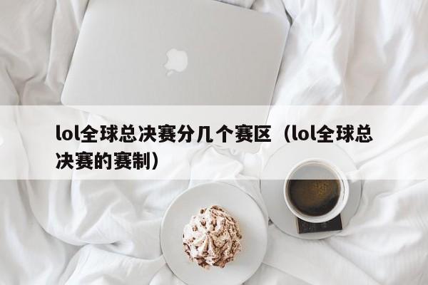 lol全球总决赛分几个赛区（lol全球总决赛的赛制）