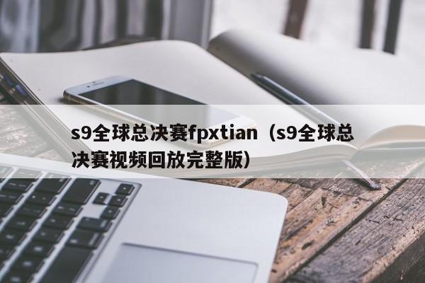 s9全球总决赛fpxtian（s9全球总决赛视频回放完整版）