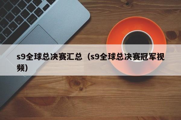 s9全球总决赛汇总（s9全球总决赛冠军视频）