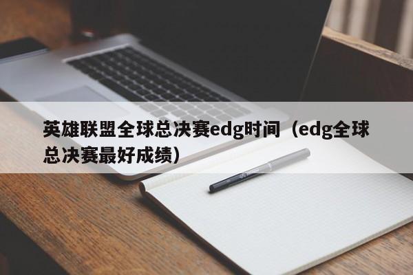 英雄联盟全球总决赛edg时间（edg全球总决赛最好成绩）