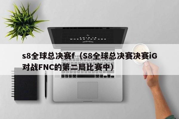 s8全球总决赛f（S8全球总决赛决赛iG对战FNC的第二局比赛中）