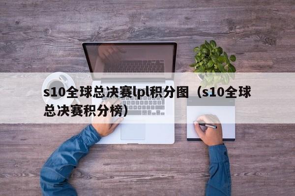 s10全球总决赛lpl积分图（s10全球总决赛积分榜）