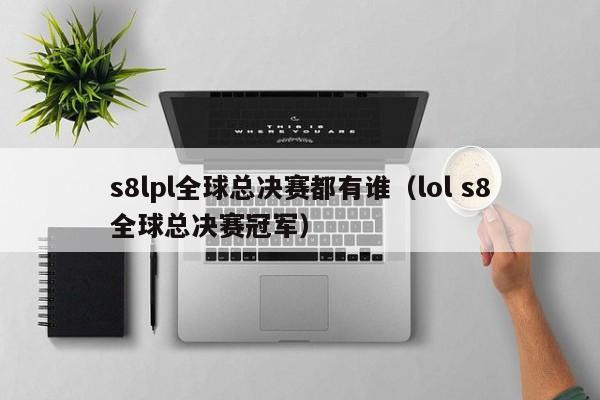 s8lpl全球总决赛都有谁（lol s8全球总决赛冠军）