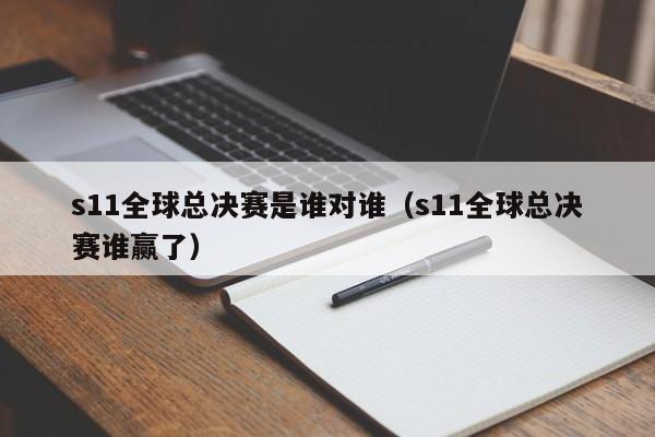 s11全球总决赛是谁对谁（s11全球总决赛谁赢了）